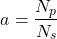 \[a = \frac{N_p}{N_s}\]